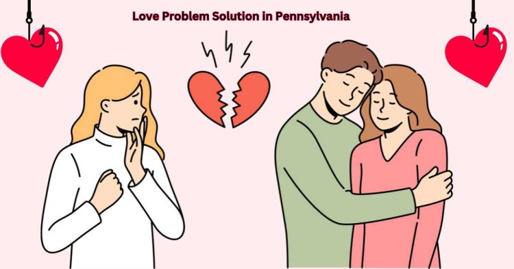 Unlocking Love's Potential: Love Problem Solution in Pennsylvania