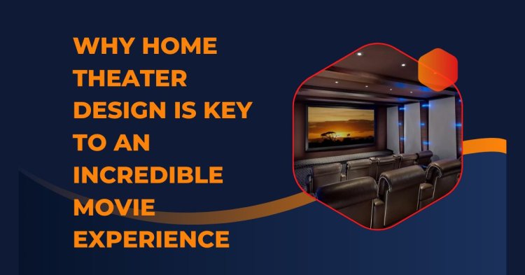 Why Home Theater Design Is Key to an Incredible Movie Experience