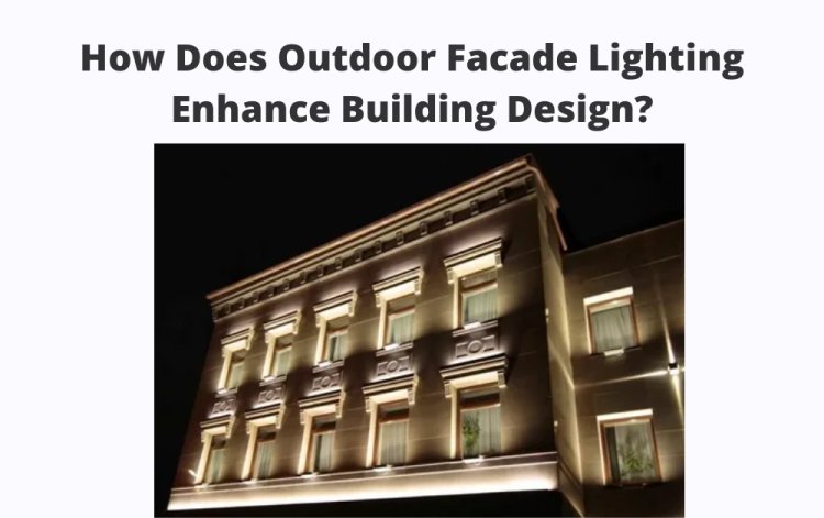 How Does Outdoor Facade Lighting Enhance Building Design?