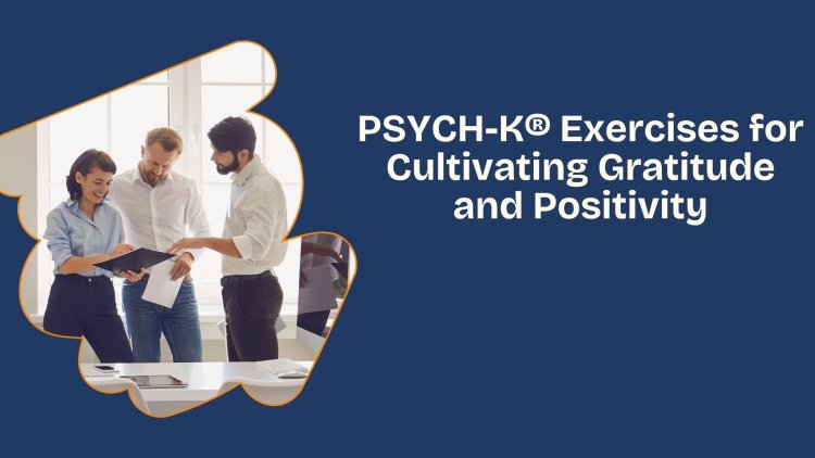 PSYCH-K® Exercises for Cultivating Gratitude and Positivity